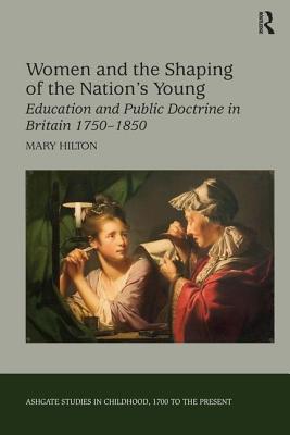 Women and the Shaping of the Nation's Young: Education and Public Doctrine in Britain 1750-1850 (Studies in Childhood, 1700 to the Present)