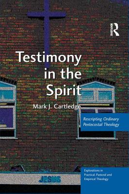Testimony in the Spirit: Rescripting Ordinary Pentecostal Theology (Explorations in Practical, Pastoral and Empirical Theology)