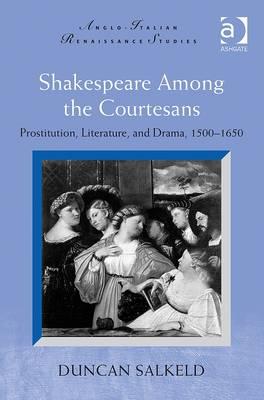 Shakespeare Among the Courtesans: Prostitution, Literature, and Drama, 1500-1650 (Anglo-Italian Renaissance Studies) [Hardcover] Salkeld, Duncan