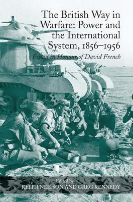 The British Way in Warfare: Power and the International System, 18561956: Essays in Honour of David French