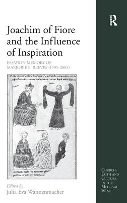 Joachim of Fiore and the Influence of Inspiration: Essays in Memory of Marjorie E. Reeves (1905-2003) (Church, Faith and Culture in the Medieval West) [Hardcover] Wannenmacher, Julia Eva