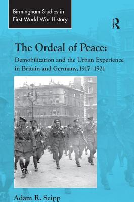 Ordeal of Peace: Demobilization and the Urban Experience in Britain and Germany, 1917-1921.