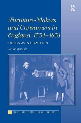 Furniture-Makers and Consumers in England, 17541851: Design as Interaction (The History of Retailing and Consumption)