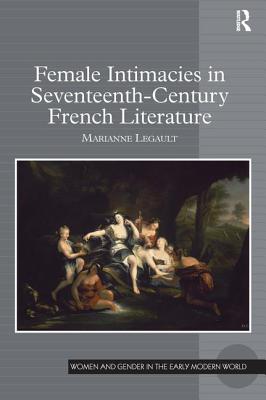 Female Intimacies in Seventeenth-Century French Literature (Women and Gender in the Early Modern World) [Hardcover] Legault, Marianne