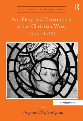 Art, Piety and Destruction in the Christian West, 1500-1700 (Visual Culture in Early Modernity) [Hardcover] Raguin, Virginia Chieffo