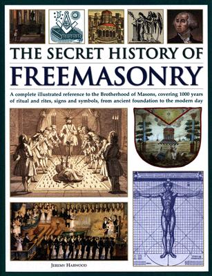 Secret History of Freemasonry: A Complete Illustrated Reference to the Brotherhood of Masons, Covering 1000 Years of Ritual and Rites, Signs and Symbo