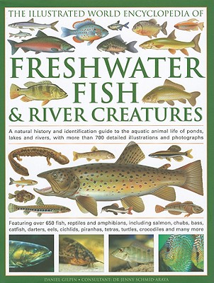 The Illustrated World Encyclopedia of Freshwater Fish & River Creatures: A Natural History and Identification Guide to the Animal Life of Ponds, Lakes and Rivers, with More Than 1000 Detailed Illustrations and Photographs