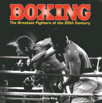 Image for Boxing: The Greatest Fighters of the 20th Century # A Complete Guide to the Top Names in Boxing, Shown in Over 200 Dynamic Photographs