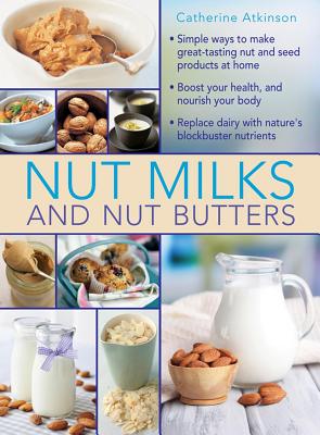 Image for Nut Milks and Nut Butters: Great ways to make nut and seed products at home