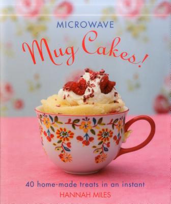 Microwave Mug Cakes!: 40 Home-Made Treats in an Instant [Hardcover] Hannah Miles