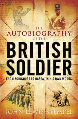 The Autobiography of the British Soldier: From Agincourt to Basra, in His Own Words Lewis-Stempel, John