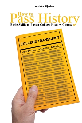 Image for How to Pass History: Basic Skills to Pass a College History Course How to Pass History: Basic Skills to Pass a College History Course