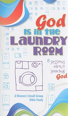 God Is in the Laundry Room: A Women's Bible Study (Small-Group Bible Study)