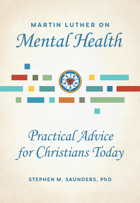 Image for Martin Luther on Mental Health: Practical Advice for Christians Today Martin Luther on Mental Health: Practical Advice for Christians Today