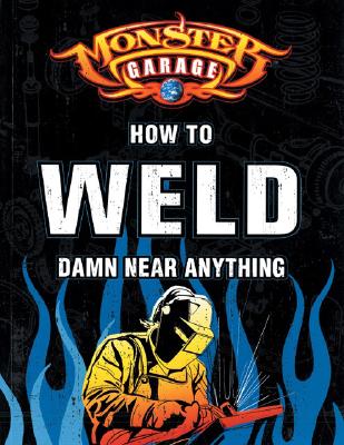 Monster Garage: How to Weld Damn Near Anything (Motorbooks Workshop)
