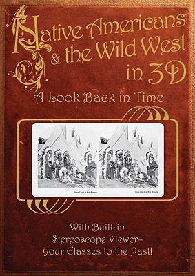 Image for Native Americans & the Wild West in 3D: A Look Back in Time: With Built-in Stereoscope Viewer - Your Glasses to the Past!