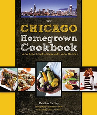 The Chicago Homegrown Cookbook: Local Food, Local Restaurants, Local Recipes (Homegrown Cookbooks)