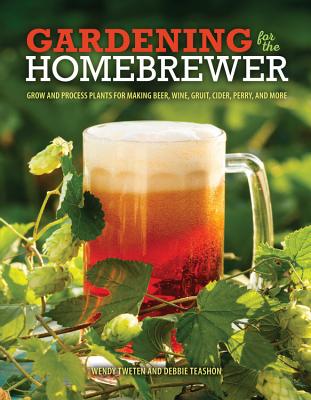 Gardening for the Homebrewer: Grow and Process Plants for Making Beer, Wine, Gruit, Cider, Perry, and More
