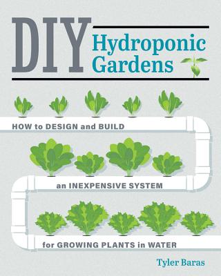 Image for DIY HYDROPONIC GARDENS: HOW TO DESIGN AND BUILD AN INEXPENSIVE SYSTEM FOR GROWING PLANTS IN WATER