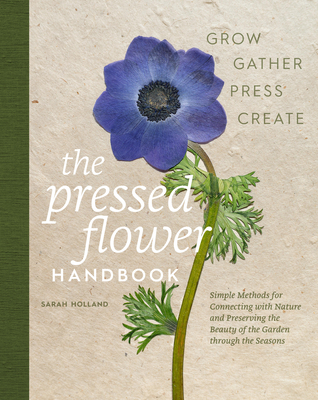 Pressed Flower Handbook: Simple Methods for Connecting with Nature and Preserving the Beauty of the Garden Through the Seasons - Grow, Gather, Press,