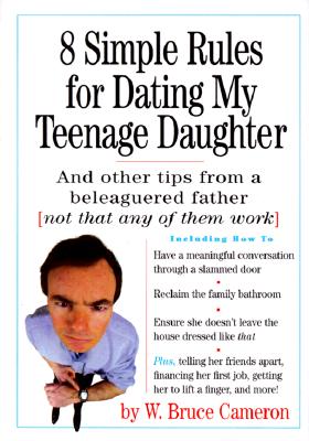 8 Simple Rules for Dating My Teenage Daughter and Other Tips from a Beleaguered Father