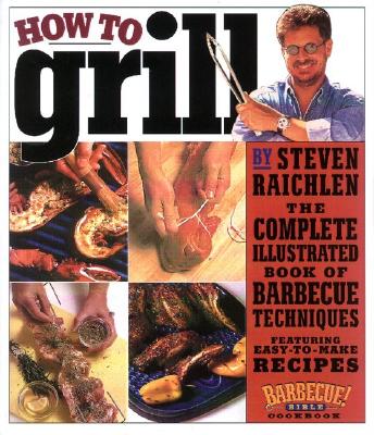 How to Grill: The Complete Illustrated Book of Barbecue Techniques, A Barbecue Bible! Cookbook