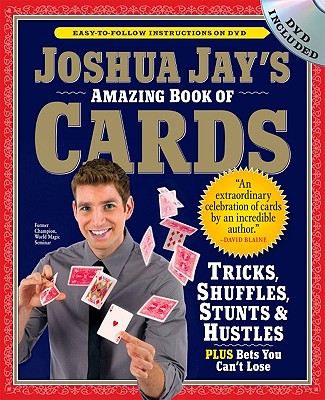Joshua Jay's Amazing Book of Cards: Tricks, Shuffles, Stunts & Hustles Plus Bets You Can't Lose