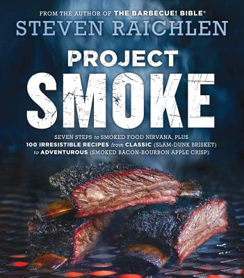 Project Smoke: Seven Steps To Smoked Food Nirvana, Plus 100 Irresistible Recipes From Classic (Slam-Dunk Brisket).