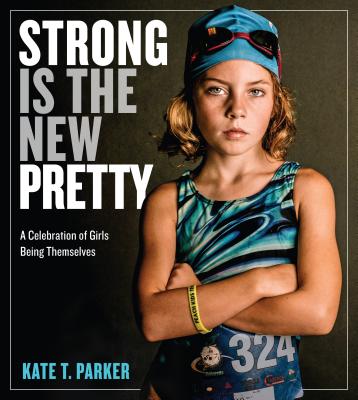STRONG IS THE NEW PRETTY : A CELEBRATION OF GIRLS BEING THEMSELVES