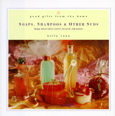 Good Gifts from the Home: Soaps, Shampoos & Other Suds: Make Beautiful Gifts to Give (or Keep)