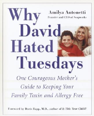 Why David Hated Tuesdays: One Courageous Mother's Guide to Keeping Your Family Toxin and Allergy Free [Paperback] Antonetti, Amilya