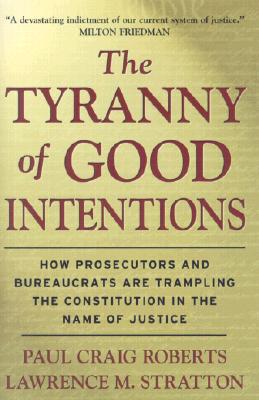 The Tyranny of Good Intentions: How Prosecutors and Bureaucrats Are Trampling the Constitution in the Name of Justice