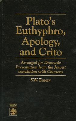 Plato's Euthyphro, Apology, and Crito: Arranged for Dramatic Presentation from the Jowett Translation with Choruses