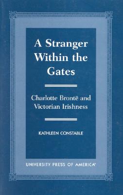 Image for A Stranger Within the Gates: Charlotte Bronte and Victorian Irishness A Stranger Within the Gates: Charlotte Bronte and Victorian Irishness