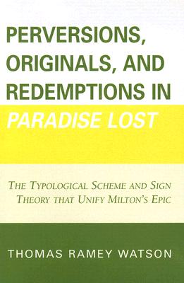 Perversions, Originals, and Redemptions in Paradise Lost: The Typological Scheme and Sign Theory that Unify Milton's Epic [Paperback] Watson, Thomas Ramey