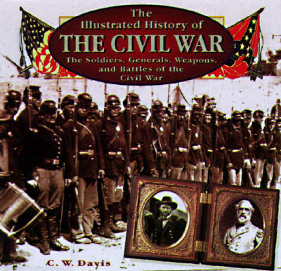 Image for The Illustrated History of the Civil War: The Soldiers, Generals, Weapons, and Battles of the Civil War