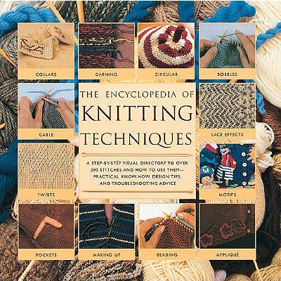 The Encyclopedia of Knitting Techniques: A Step-By-Step Visual Guide, with an Inspirational Gallery of Finished Techniques