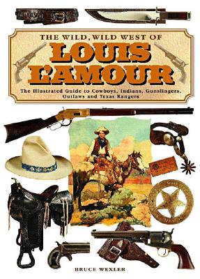 The Wild, Wild West of Louis L'amour : the Illustrated Guide to Cowboys, Indians, Gunslingers, Outlaws and Texas Rangers