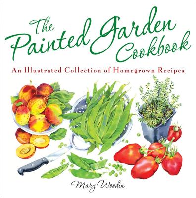 Painted Garden Cookbook: An Illustrated Collection of Homegrown Recipes