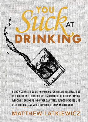 Image for YOU SUCK AT DRINKING: BEING A COMPLETE GUIDE TO DRINKING FOR ANY AND ALL SITUATIONS IN YOUR LIFE