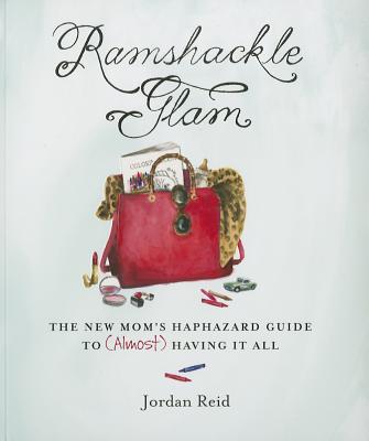 Ramshackle Glam: The New Mom's Haphazard Guide to (Almost) Having It All