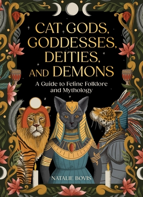 Cat Gods, Goddesses, Deities, and Demons A Guide to Feline Folklore and Mythology