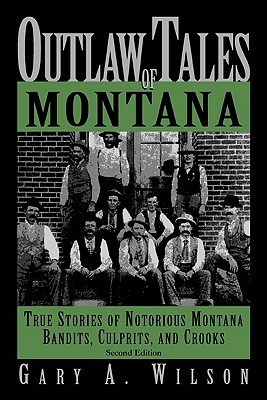 Outlaw Tales of Montana: True Stories of Notorious Montana Bandits, Culprits, and Crooks