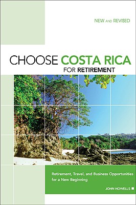 Choose Costa Rica for Retirement, 9th: Retirement, Travel, and Business Opportunities for a New Beginning (Choose Retirement Series)