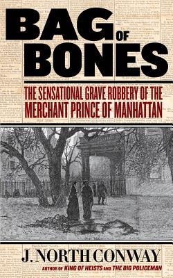 Bag of Bones: The Sensational Grave Robbery of the Merchant Prince of Manhattan