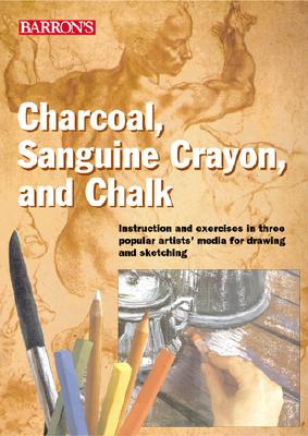 Charcoal, Sanguine Crayon, and Chalk: Instruction and exercises for drawing and sketching in three popular artists' media