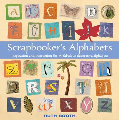 Scrapbooker's Alphabets: Inspiration And Instruction for 50 Fabulous Decorative Alphabets