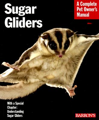 Sugar Gliders: Everything About Purchase, Nutrition, Behavior, and Breeding (Complete Pet Owner's Manual)