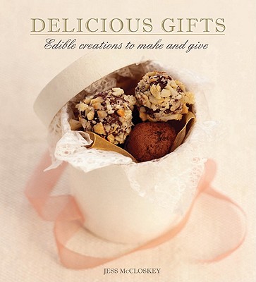 Delicious Gifts: Edible Creations to Make and Give