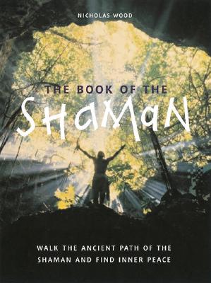 The Book of the Shaman: Walk the Ancient Path of the Shaman & Find Inner Peace